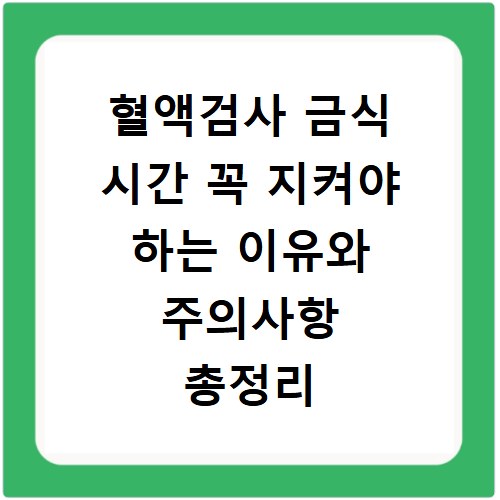 혈액검사 금식 시간 꼭 지켜야 하는 이유와 주의사항 총정리