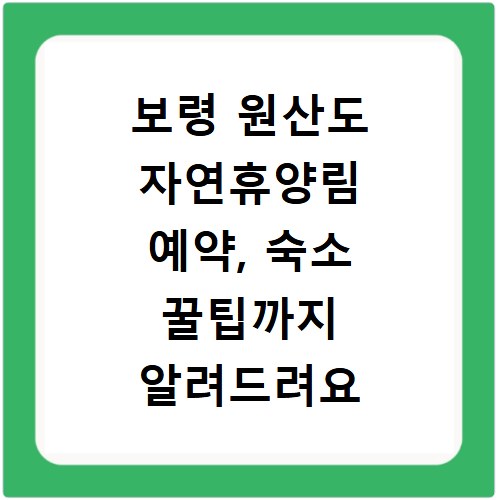 보령 원산도 자연휴양림 예약, 숙소 꿀팁까지 알려드려요