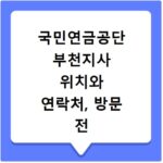 국민연금공단 부천지사 위치와 연락처, 방문 전 꼭 확인하세요