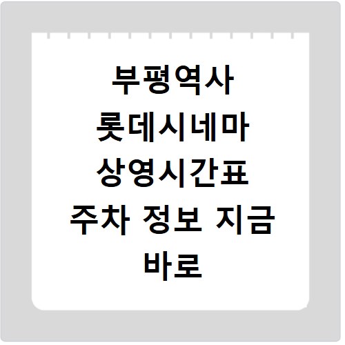 부평역사 롯데시네마 상영시간표 주차 정보 지금 바로 확인하세요