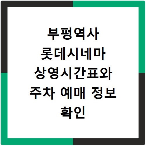 부평역사 롯데시네마 상영시간표와 주차 예매 정보 확인 방법