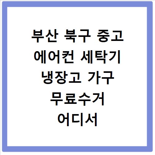 부산 북구 중고 에어컨 세탁기 냉장고 가구 무료수거 어디서 할까
