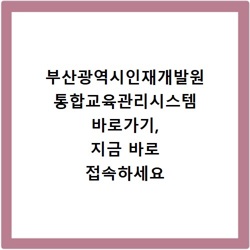부산광역시인재개발원 통합교육관리시스템 바로가기, 지금 바로 접속하세요