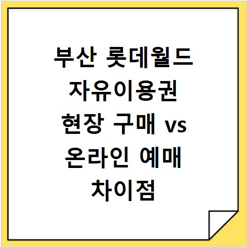 부산 롯데월드 자유이용권 현장 구매 vs 온라인 예매 차이점 비교