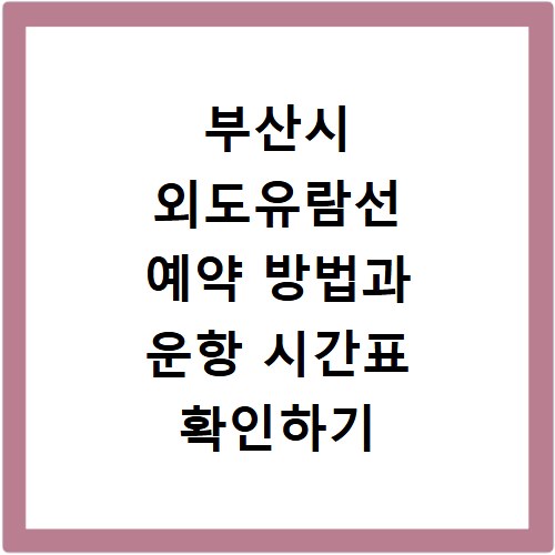 부산시 외도유람선 예약 방법과 운항 시간표 확인하기
