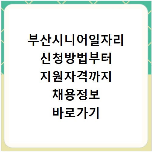 부산시니어일자리 신청방법부터 지원자격까지 채용정보 바로가기