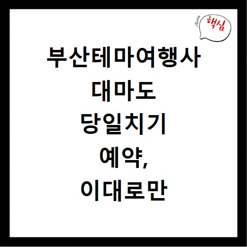 부산테마여행사 대마도 당일치기 예약, 이대로만 따라하면 끝