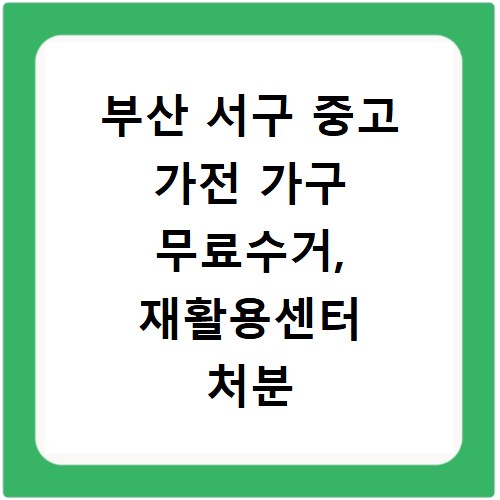 부산 서구 중고 가전 가구 무료수거, 재활용센터 처분 고민 끝