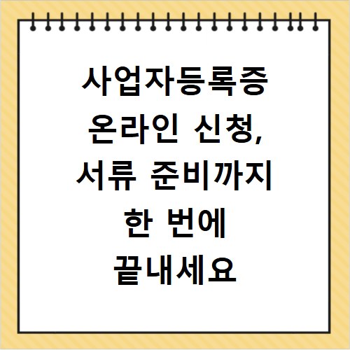 사업자등록증 온라인 신청, 서류 준비까지 한 번에 끝내세요