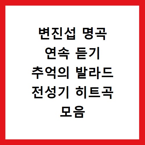 변진섭 명곡 연속 듣기 추억의 발라드 전성기 히트곡 모음