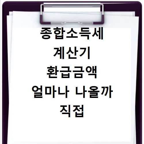 종합소득세 계산기 환급금액 얼마나 나올까 직접 계산해봐요