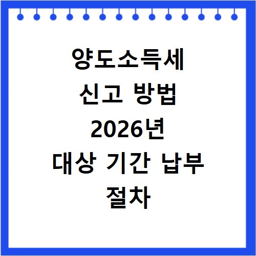 양도소득세 신고 방법 2026년 대상 기간 납부 절차 총정리