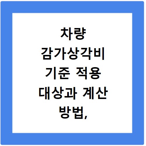 차량 감가상각비 기준 적용 대상과 계산 방법, 이것만 알면 끝