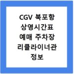 CGV 북포항 상영시간표 예매 주차장 리클라이너관 정보 총정리