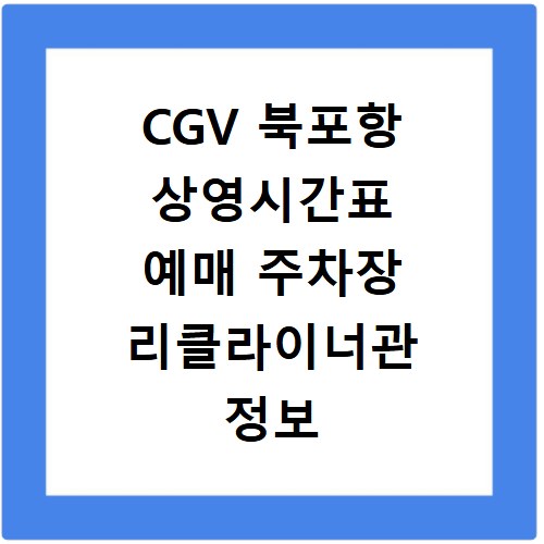 CGV 북포항 상영시간표 예매 주차장 리클라이너관 정보 총정리