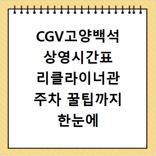 CGV고양백석 상영시간표 리클라이너관 주차 꿀팁까지 한눈에