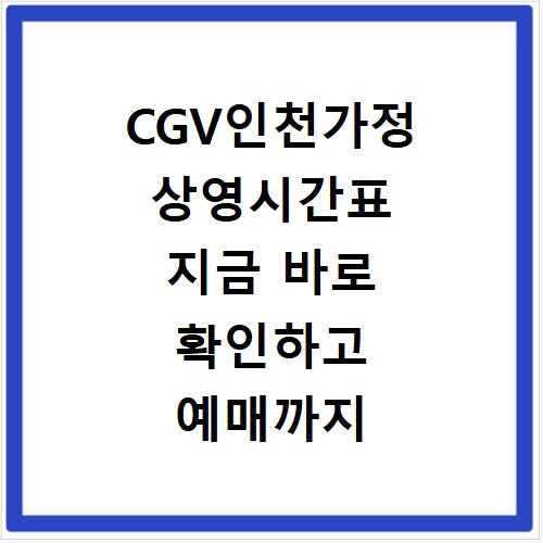 CGV인천가정 상영시간표 지금 바로 확인하고 예매까지 끝내세요