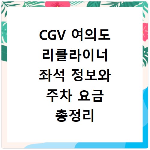 CGV 여의도 리클라이너 좌석 정보와 주차 요금 총정리