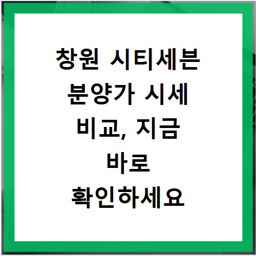 창원 시티세븐 분양가 시세 비교, 지금 바로 확인하세요