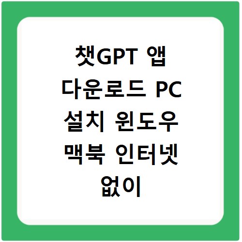 챗GPT 앱 다운로드 PC 설치 윈도우 맥북 인터넷 없이 사용법