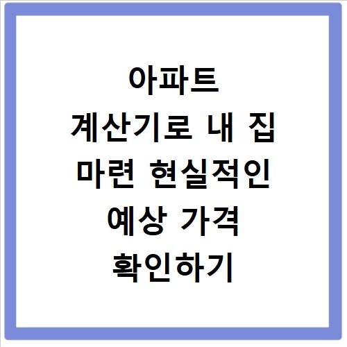 아파트 계산기로 내 집 마련 현실적인 예상 가격 확인하기