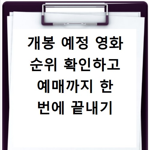 개봉 예정 영화 순위 확인하고 예매까지 한 번에 끝내기