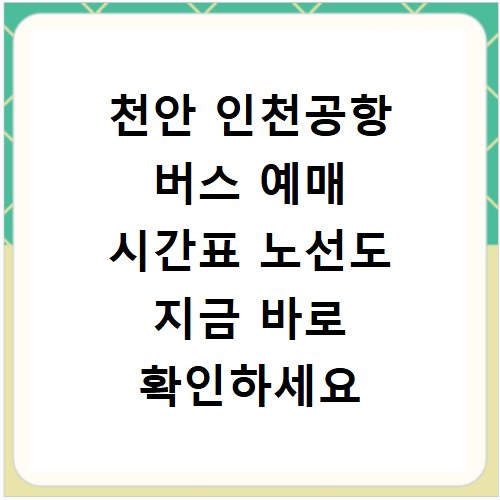 천안 인천공항 버스 예매 시간표 노선도 지금 바로 확인하세요