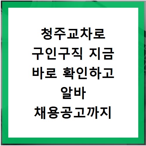 청주교차로 구인구직 지금 바로 확인하고 알바 채용공고까지