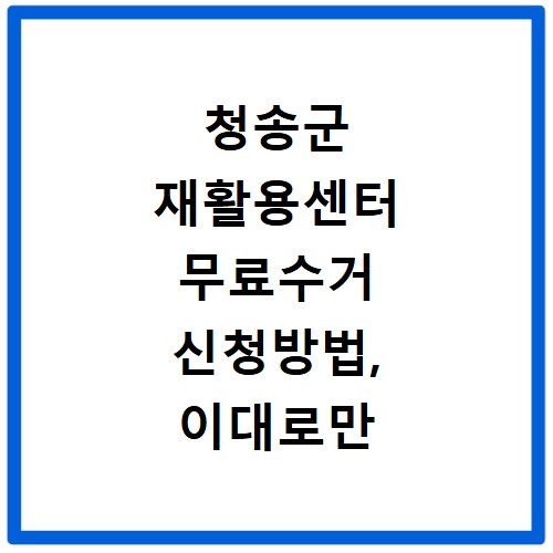 청송군 재활용센터 무료수거 신청방법, 이대로만 하면 쉬워요