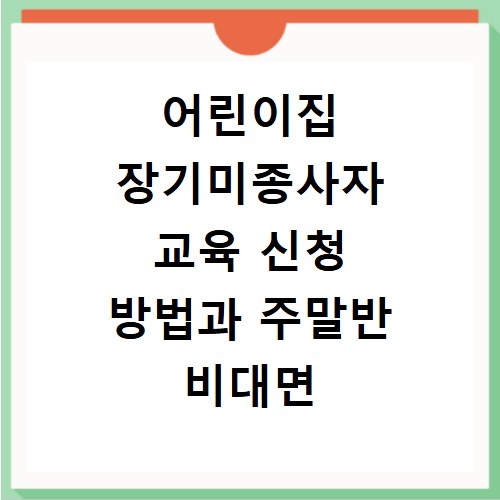 어린이집 장기미종사자 교육 신청 방법과 주말반 비대면 접수 알아보기