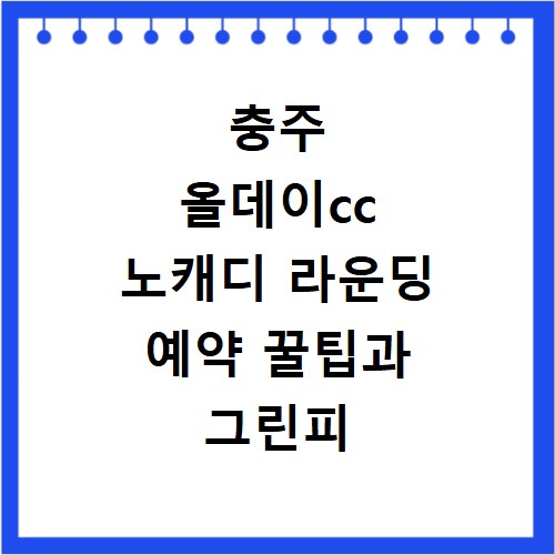 충주 올데이cc 노캐디 라운딩 예약 꿀팁과 그린피 할인 정보