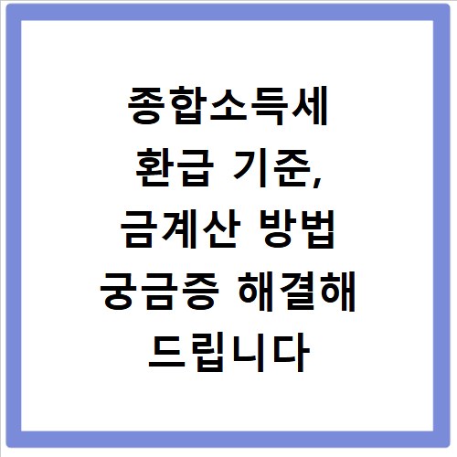 종합소득세 환급 기준, 금계산 방법 궁금증 해결해 드립니다