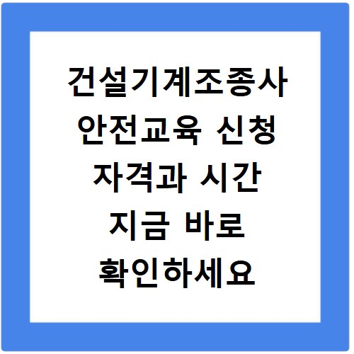건설기계조종사 안전교육 신청 자격과 시간 지금 바로 확인하세요
