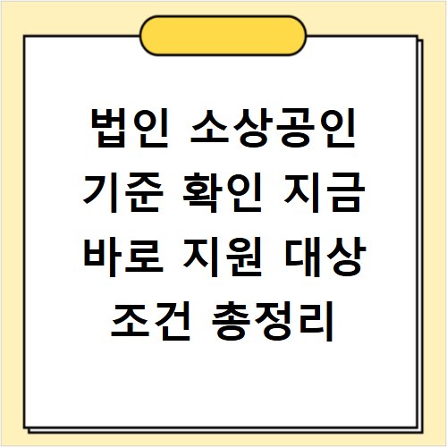법인 소상공인 기준 확인 지금 바로 지원 대상 조건 총정리