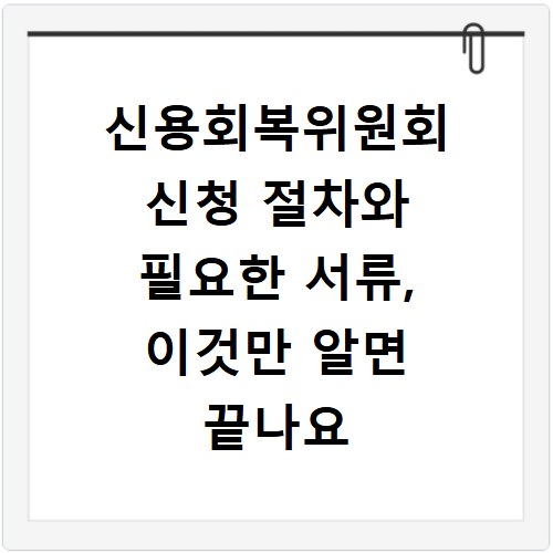 신용회복위원회 신청 절차와 필요한 서류, 이것만 알면 끝나요