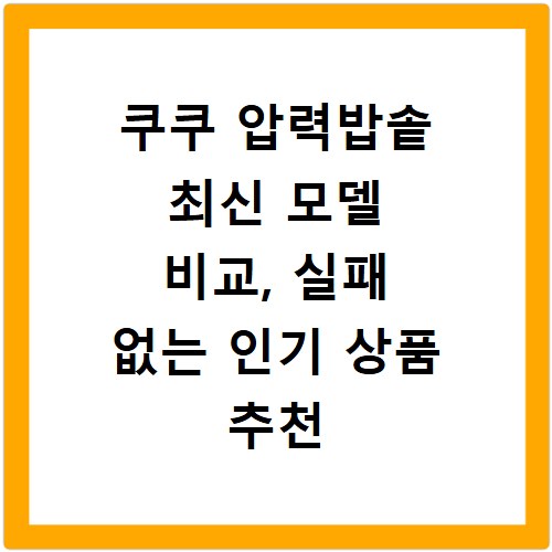 쿠쿠 압력밥솥 최신 모델 비교, 실패 없는 인기 상품 추천