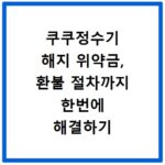 쿠쿠정수기 해지 위약금, 환불 절차까지 한번에 해결하기