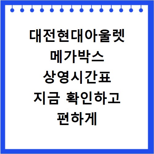 대전현대아울렛 메가박스 상영시간표 지금 확인하고 편하게 주차하세요