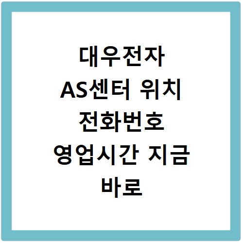 대우전자 AS센터 위치 전화번호 영업시간 지금 바로 확인하세요