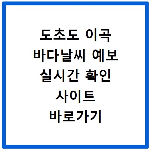 도초도 이곡 바다날씨 예보 실시간 확인 사이트 바로가기