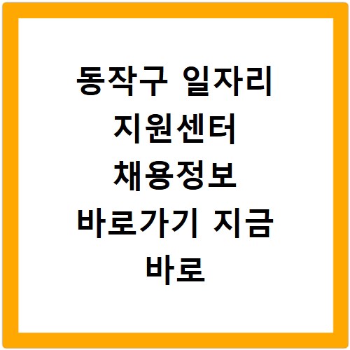 동작구 일자리 지원센터 채용정보 바로가기 지금 바로 확인하세요