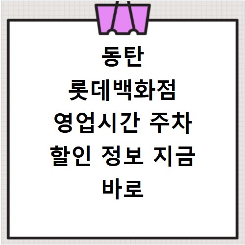 동탄 롯데백화점 영업시간 주차 할인 정보 지금 바로 확인하세요