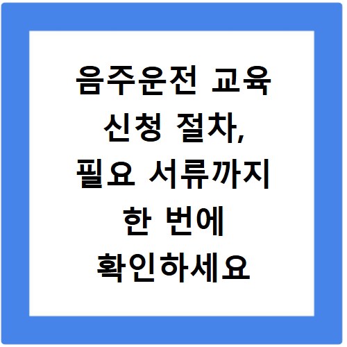 음주운전 교육 신청 절차, 필요 서류까지 한 번에 확인하세요