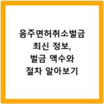 음주면허취소벌금 최신 정보, 벌금 액수와 절차 알아보기