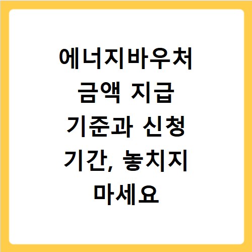에너지바우처 금액 지급 기준과 신청 기간, 놓치지 마세요