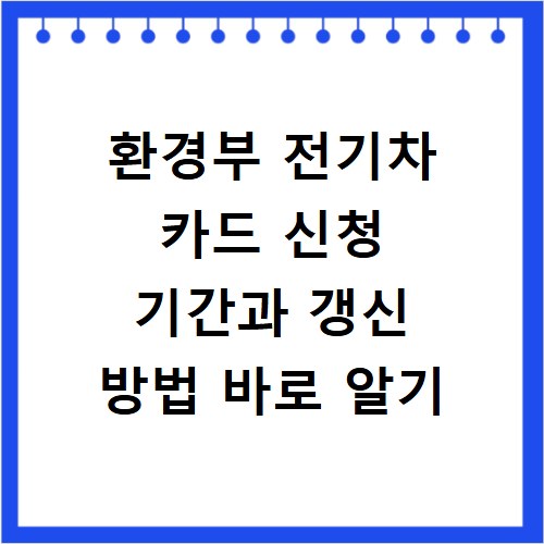 환경부 전기차 카드 신청 기간과 갱신 방법 바로 알기