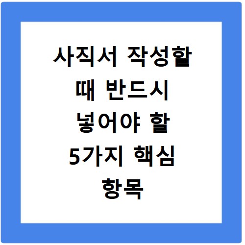 사직서 작성할 때 반드시 넣어야 할 5가지 핵심 항목