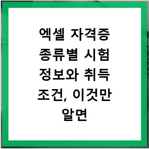 엑셀 자격증 종류별 시험 정보와 취득 조건, 이것만 알면 끝나요