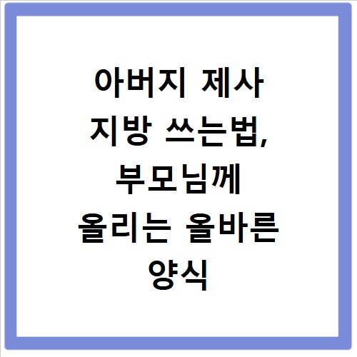 아버지 제사 지방 쓰는법, 부모님께 올리는 올바른 양식 작성법