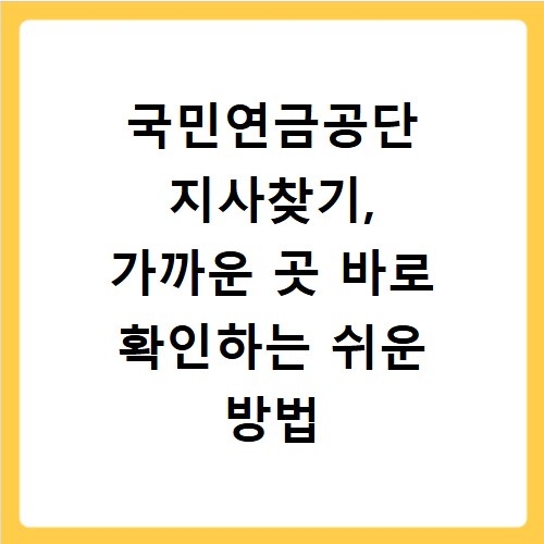 국민연금공단 지사찾기, 가까운 곳 바로 확인하는 쉬운 방법